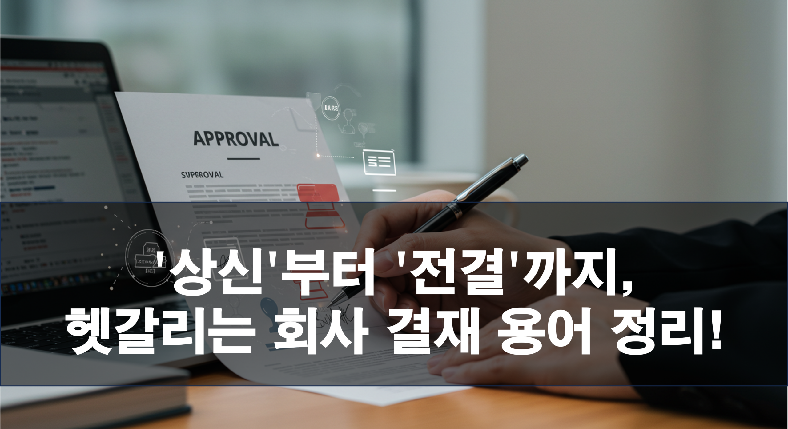 ‘상신’부터 ‘전결’까지, 헷갈리는 회사 결재 용어 정리! (품의, 기안, 상신, 결재, 승인, 전결, 대결, 전자결재)